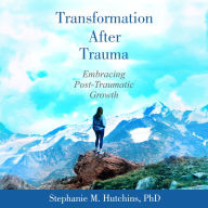 Transformation After Trauma: Embracing Post-Traumatic Growth