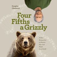 Four Fifths a Grizzly: A New Perspective on Nature that Just Might Save Us All