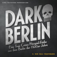 Dark Berlin Eine True Crime Hörspiel-Reihe aus dem Berlin der 1920er Jahre - 2. Fall: 2. Der Fall Trautmann