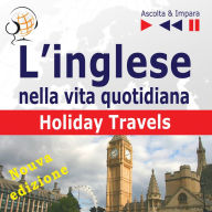 L'inglese nella vita quotidiana - Nuova edizione:: Holiday Travels - Nuova edizione (15 argomenti di livello B1-B2 - Ascolta & Impara)