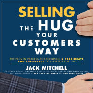 Selling the Hug Your Customers Way: The Proven Process for Becoming a Passionate and Successful Salesperson For Life