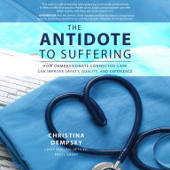 The Antidote to Suffering: How Compassionate Connected Care Can Improve Safety, Quality, and Experience