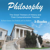 Philosophy: The Great Thinkers of History and Their Comprehensive Theories