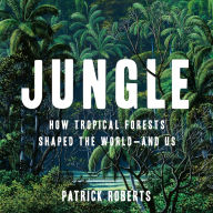 Jungle: How Tropical Forests Shaped the World-and Us