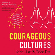 Courageous Cultures: How to Build Teams of Micro-Innovators, Problem Solvers, and Customer Advocates