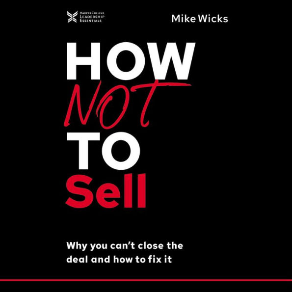 How Not to Sell: Why You Can't Close the Deal and How to Fix It