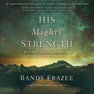 His Mighty Strength: Walk Daily in the Same Power That Raised Jesus from the Dead