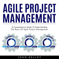 AGILE PROJECT MANAGEMENT: A Comprehensive Guide To Understanding The Basic Of Agile Project Management