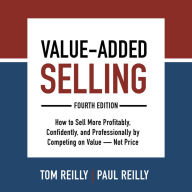 Value-Added Selling, Fourth Edition: How to Sell More Profitably, Confidently, and Professionally by Competing on Value-Not Price