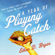 A Year of Playing Catch: What a Simple Daily Experiment Taught Me about Life