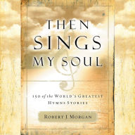 Then Sings My Soul: 150 of the World's Greatest Hymn Stories