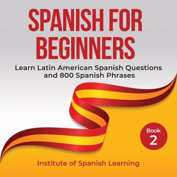 Spanish for Beginners: Learn Latin American Spanish Questions and 800 Spanish Phrases
