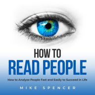 How to Read People: How to Analyze People Fast and Easily to Succeed in Life