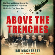 Above the Trenches: The Short and Heroic Lives of the Young Aviators Who Fought and Died in the First World War