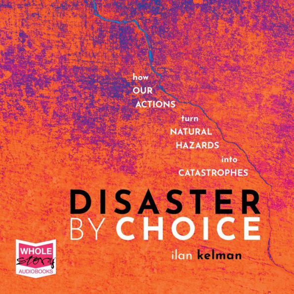 Disaster by Choice: How our actions turn natural hazards into catastrophes