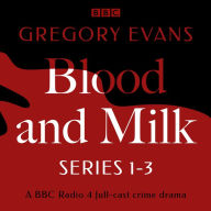 Blood and Milk: A BBC Radio Full-Cast Crime Drama: Series 1-3