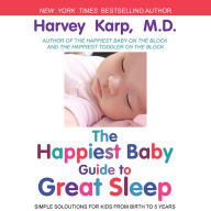 The Happiest Baby Guide to Great Sleep: Simple Solutions for Kids from Birth to 5 Years