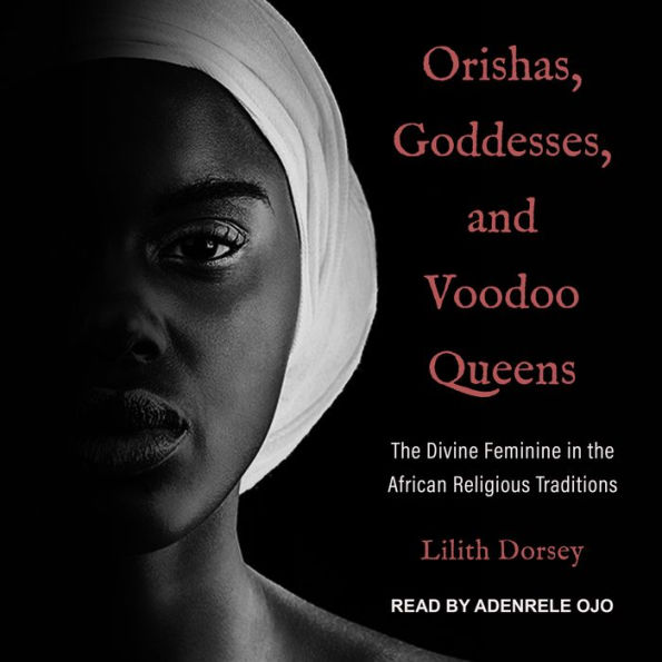 Orishas, Goddesses, and Voodoo Queens: The Divine Feminine in the African Religious Traditions