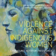 Violence Against Indigenous Women: Literature, Activism, Resistance