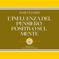 L'INFLUENZA DEL PENSIERO POSITIVO SUL MENTE (SERIE DI 2 LIBRI)