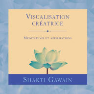 Visualisation créatrice: Méditations et affirmations: Visualisation créatrice