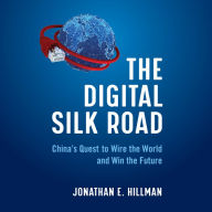 The Digital Silk Road: China's Quest to Wire the World and Win the Future