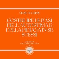 COSTRUIRE LE BASI DELL'AUTOSTIMA E DELLA FIDUCIA IN SE STESSI (SERIE DI 4 LIBRI)
