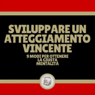 Sviluppare un atteggiamento vincente: 9 modi per ottenere la giusta mentalità