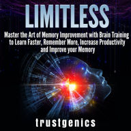 Limitless: Master the Art of Memory Improvement with Brain Training to Learn Faster, Remember More, Increase Productivity and Improve Memory