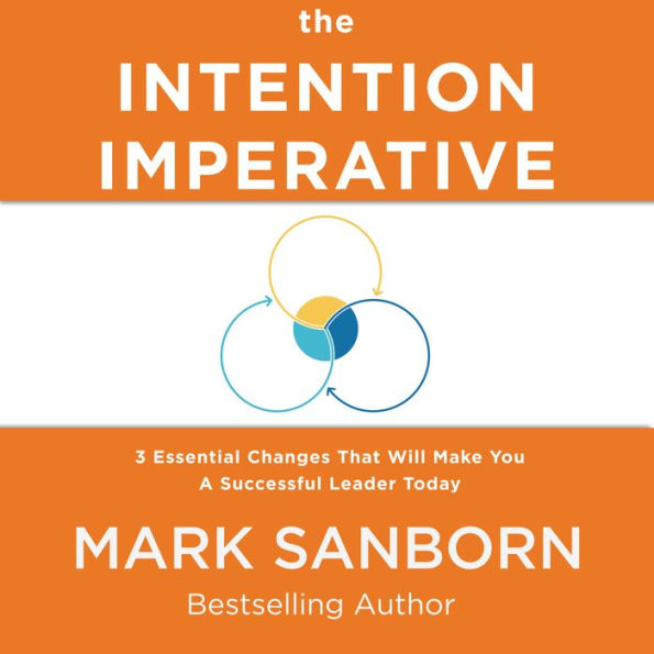 The Intention Imperative: 3 Essential Changes That Will Make You a Successful Leader Today