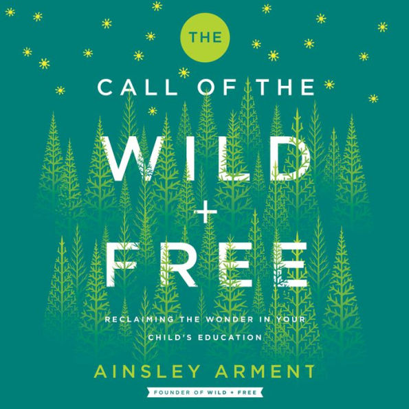 The Call of the Wild and Free: Reclaiming the Wonder in Your Child's Education, A New Way to Homeschool