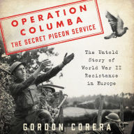 Operation Columba-The Secret Pigeon Service: The Untold Story of World War II Resistance in Europe