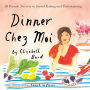 Dinner Chez Moi: 50 French Secrets to Joyful Eating and Entertaining