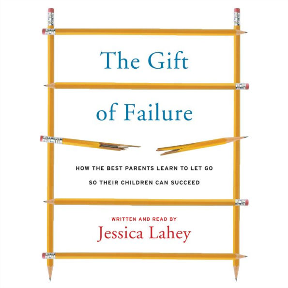 The Gift of Failure: How the Best Parents Learn to Let Go So Their Children Can Succeed