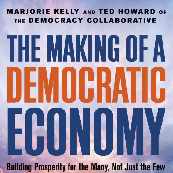 The Making of a Democratic Economy: Building Prosperity For the Many, Not Just the Few