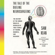 The Tale of the Dueling Neurosurgeons: The History of the Human Brain as Revealed by True Stories of Trauma, Madness, and Recovery