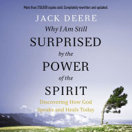 Why I Am Still Surprised by the Power of the Spirit: Discovering How God Speaks and Heals Today