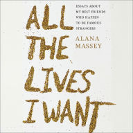 All the Lives I Want: Essays About My Best Friends Who Happen to Be Famous Strangers