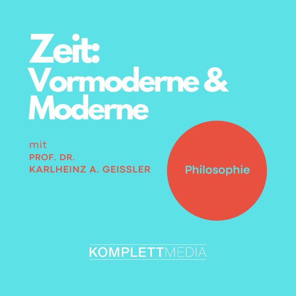 Zeit - Vormoderne & Moderne: Vorlesung von Prof. Dr. Karlheinz A. Geißler (Abridged)