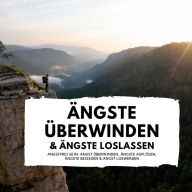 Ängste überwinden & Ängste loslassen: Angstfrei sein: Angst überwinden, Ängste auflösen, Ängste besiegen & Angst loswerden