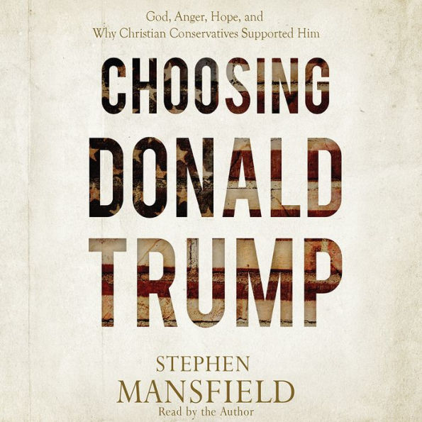 Choosing Donald Trump: God, Anger, Hope, and Why Christian Conservatives Supported Him