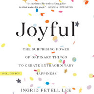 Joyful: The Surprising Power of Ordinary Things to Create Extraordinary Happiness