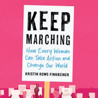 Keep Marching: How Every Woman Can Take Action and Change Our World