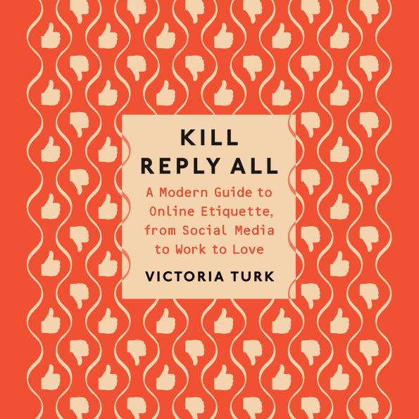 Kill Reply All: A Modern Guide to Online Etiquette, from Social Media to Work to Love