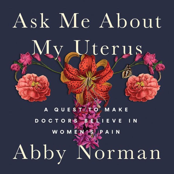 Ask Me About My Uterus: A Quest to Make Doctors Believe in Women's Pain