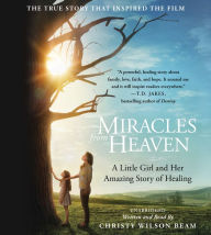Miracles from Heaven: A Little Girl, Her Journey to Heaven, and Her Amazing Story of Healing