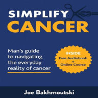 Simplify Cancer: Man's Guide to Navigating the Everyday Reality of Cancer