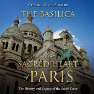 The Basilica of the Sacréd Heart of Paris: The History and Legacy of the Sacré-C¿ur