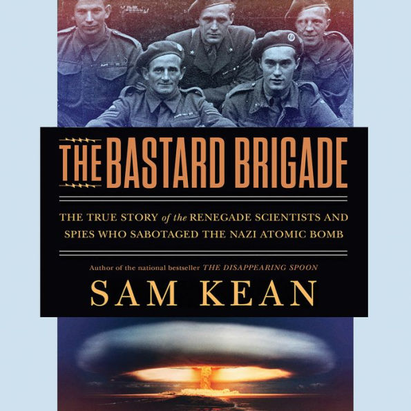 The Bastard Brigade: The True Story of the Renegade Scientists and Spies Who Sabotaged the Nazi Atomic Bomb