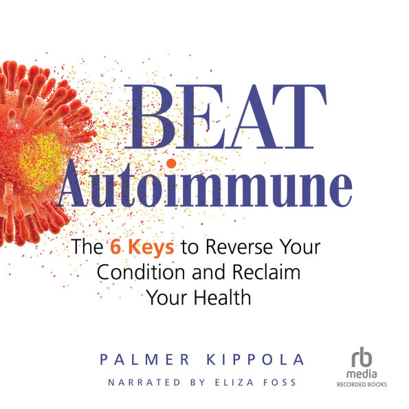 Beat Autoimmune: The 6 Keys to Reverse Your Condition and Reclaim Your Health